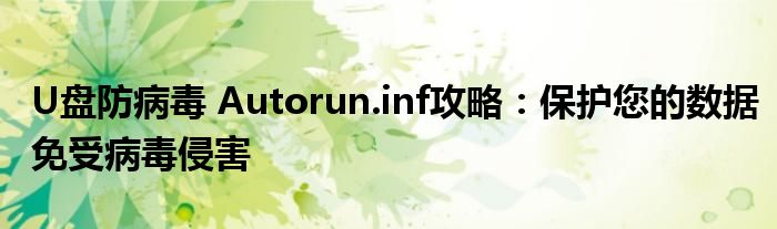 U盘防病毒 Autorun.inf攻略：保护您的数据免受病毒侵害