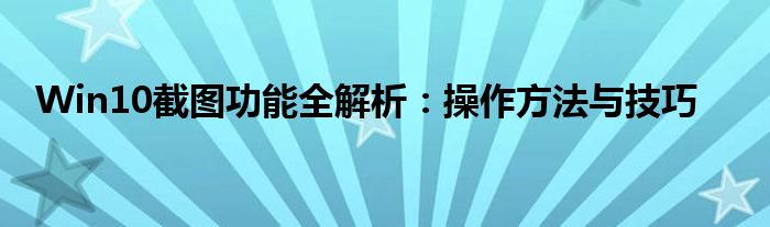 Win10截图功能全解析：操作方法与技巧