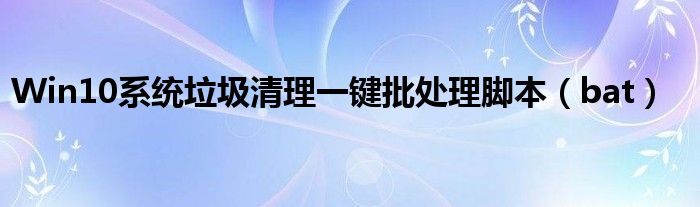 Win10系统垃圾清理一键批处理脚本（bat）