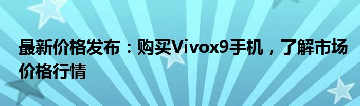 最新价格发布：购买Vivox9手机，了解市场价格行情