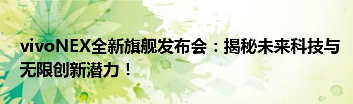 vivoNEX全新旗舰发布会：揭秘未来科技与无限创新潜力！
