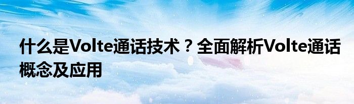 什么是Volte通话技术？全面解析Volte通话概念及应用