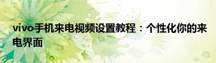 vivo手机来电视频设置教程：个性化你的来电界面