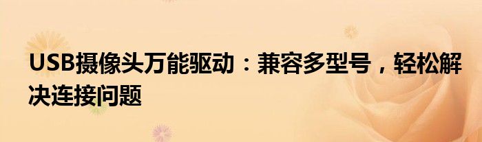 USB摄像头万能驱动：兼容多型号，轻松解决连接问题