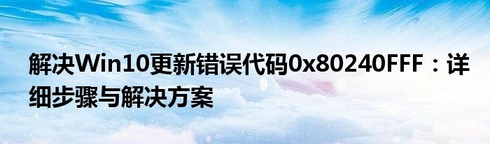 解决Win10更新错误代码0x80240FFF：详细步骤与解决方案