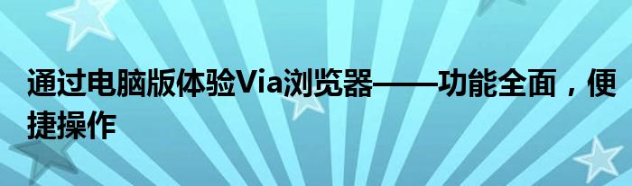 通过电脑版体验Via浏览器——功能全面，便捷操作