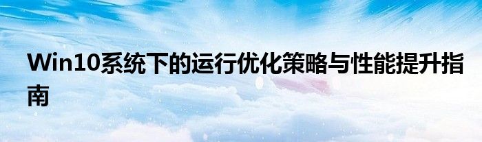Win10系统下的运行优化策略与性能提升指南