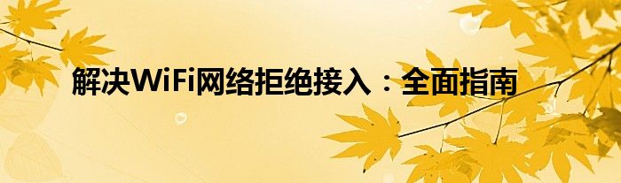 解决WiFi网络拒绝接入：全面指南