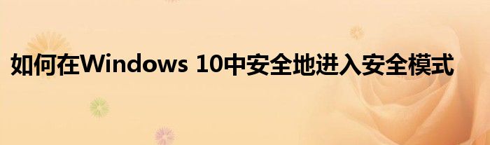 如何在Windows 10中安全地进入安全模式