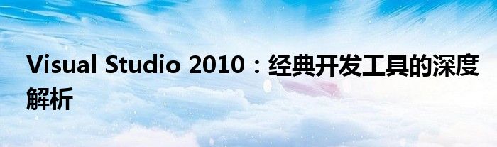 Visual Studio 2010：经典开发工具的深度解析