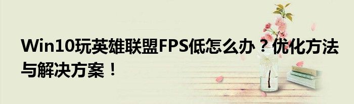 Win10玩英雄联盟FPS低怎么办？优化方法与解决方案！