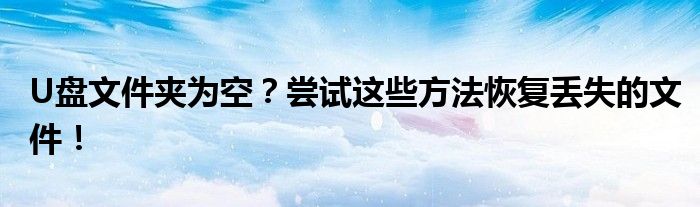 U盘文件夹为空？尝试这些方法恢复丢失的文件！