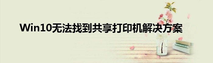 Win10无法找到共享打印机解决方案