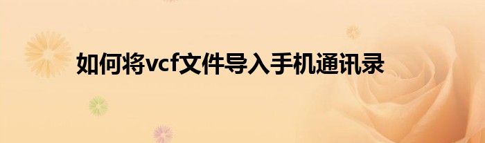 如何将vcf文件导入手机通讯录