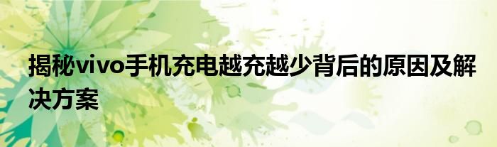 揭秘vivo手机充电越充越少背后的原因及解决方案