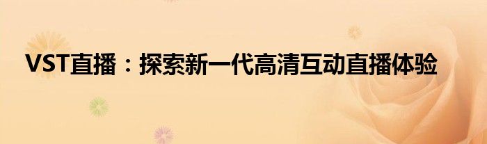 VST直播：探索新一代高清互动直播体验