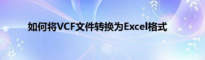 如何将VCF文件转换为Excel格式