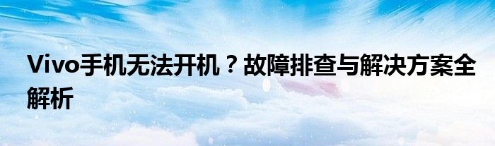 Vivo手机无法开机？故障排查与解决方案全解析