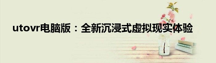 utovr电脑版：全新沉浸式虚拟现实体验