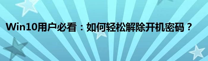 Win10用户必看：如何轻松解除开机密码？