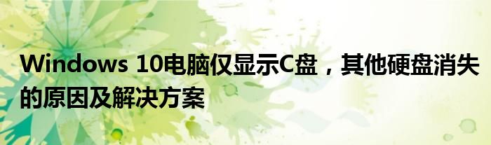 Windows 10电脑仅显示C盘，其他硬盘消失的原因及解决方案