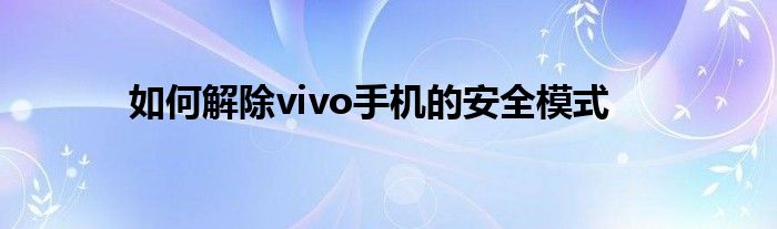 如何解除vivo手机的安全模式