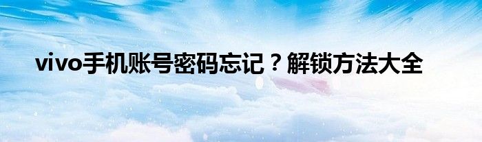 vivo手机账号密码忘记？解锁方法大全