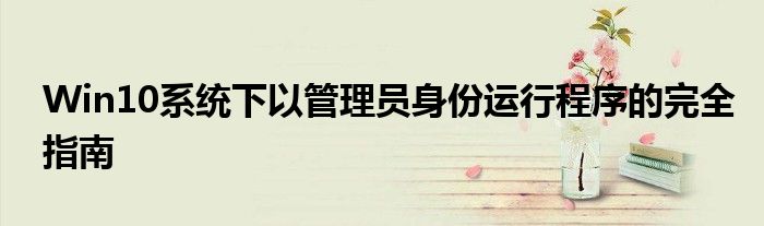 Win10系统下以管理员身份运行程序的完全指南