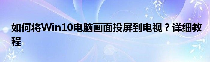 如何将Win10电脑画面投屏到电视？详细教程
