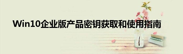 Win10企业版产品密钥获取和使用指南