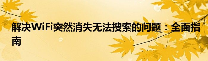 解决WiFi突然消失无法搜索的问题：全面指南