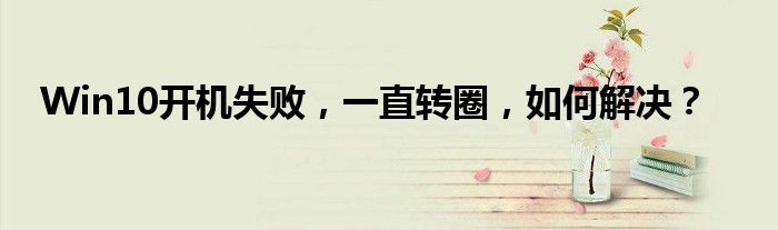 Win10开机失败，一直转圈，如何解决？