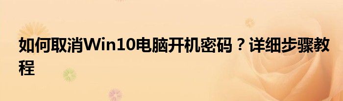 如何取消Win10电脑开机密码？详细步骤教程