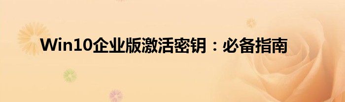 Win10企业版激活密钥：必备指南