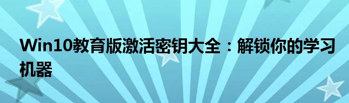 Win10教育版激活密钥大全：解锁你的学习机器