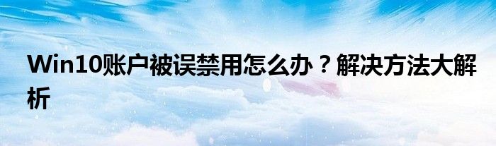 Win10账户被误禁用怎么办？解决方法大解析