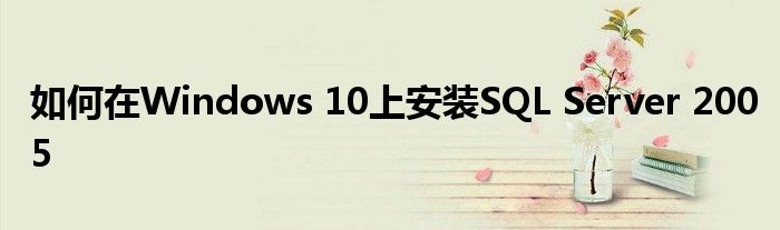 如何在Windows 10上安装SQL Server 2005
