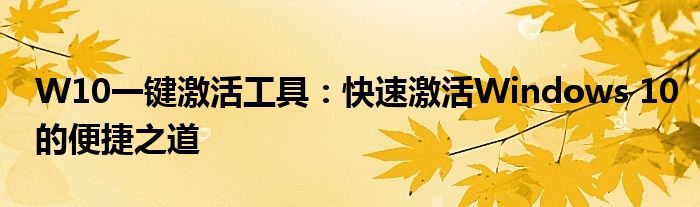W10一键激活工具：快速激活Windows 10的便捷之道