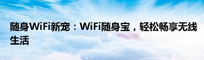 随身WiFi新宠：WiFi随身宝，轻松畅享无线生活