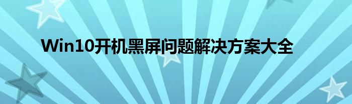 Win10开机黑屏问题解决方案大全