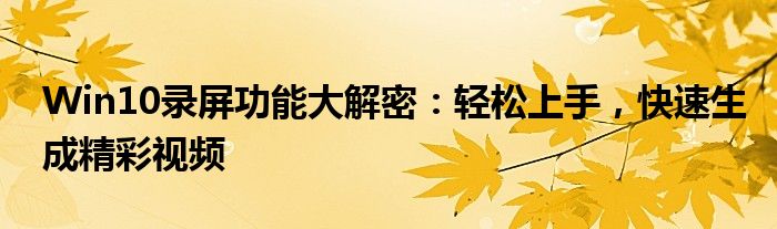 Win10录屏功能大解密：轻松上手，快速生成精彩视频