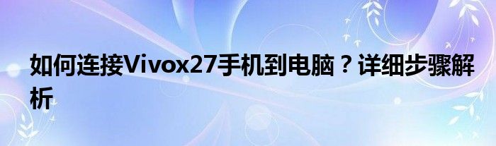 如何连接Vivox27手机到电脑？详细步骤解析