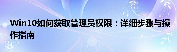 Win10如何获取管理员权限：详细步骤与操作指南