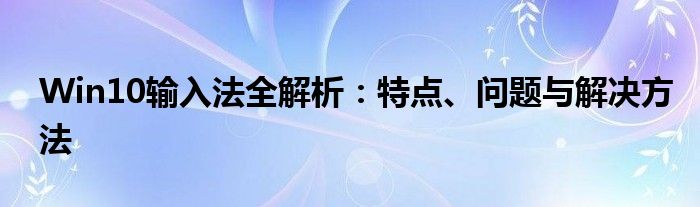 Win10输入法全解析：特点、问题与解决方法