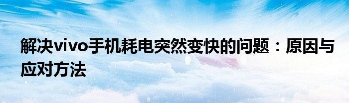 解决vivo手机耗电突然变快的问题：原因与应对方法