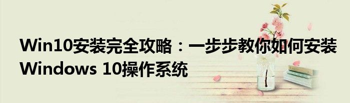 Win10安装完全攻略：一步步教你如何安装Windows 10操作系统