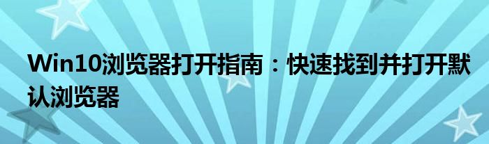 Win10浏览器打开指南：快速找到并打开默认浏览器