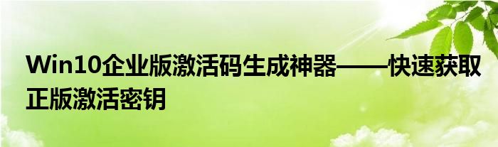 Win10企业版激活码生成神器——快速获取正版激活密钥