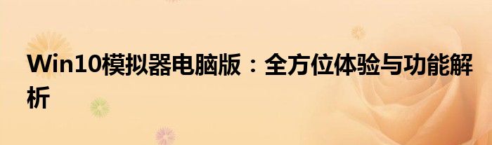 Win10模拟器电脑版：全方位体验与功能解析