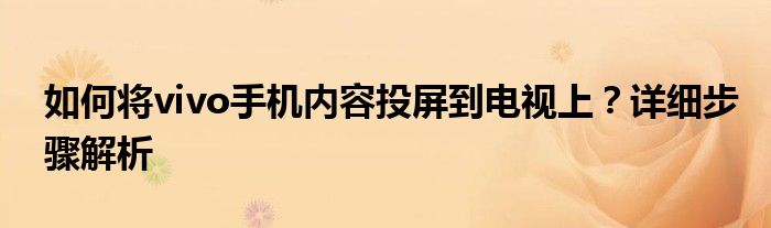 如何将vivo手机内容投屏到电视上？详细步骤解析